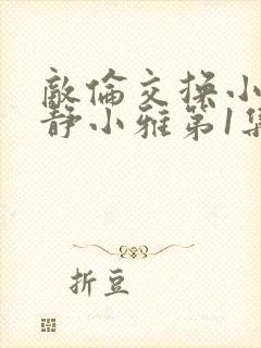 敌伦交换小敏小静小雅第1集