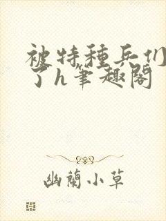 被特种兵们肉晕了h笔趣阁