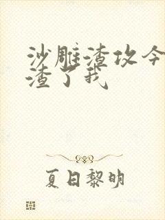 沙雕渣攻今天又渣了我