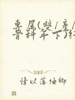 专属(双/产/骨科年下)纤仟