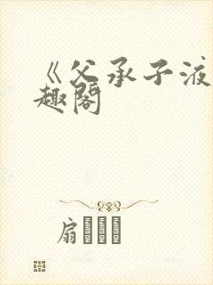 《父承子液》笔趣阁