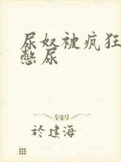 尿奴被疯狂灌水憋尿