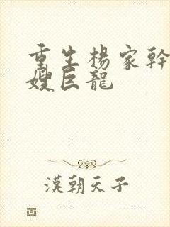 重生杨家干了众嫂巨龙