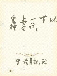 皇上一下以下的撞着我