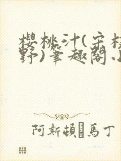 樱桃汁(宋枝江野)笔趣阁小说渡欲