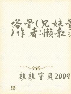 俗骨(兄妹骨科)作者:懒散蒲公英