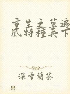 重生之草遍火凤凰特种兵下载