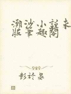 潮沙小说未删减版笔趣阁