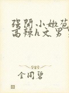 强开小嫩苞h文高辣h文男男