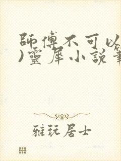 师傅不可以(限)灵犀小说笔趣阁