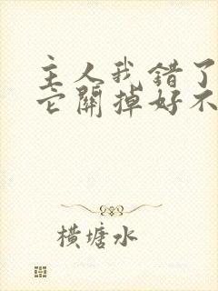 主人我错了请把它关掉好不好