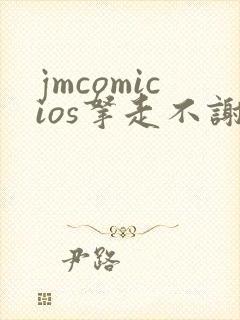 jmcomicios拿走不谢
