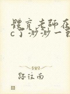 体育老师在单杠c了渺渺一节课封面