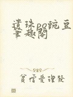 遗珠po豌豆荚笔趣阁