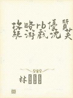 攻略rb优质系统游戏沈芙原文