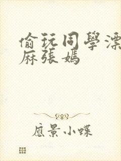 偷玩同学漂亮麻麻张嫣封面