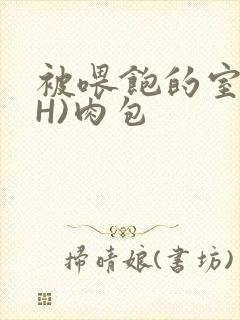 被喂饱的室友(H)肉包