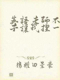 英语老师不戴罩子让我捏一节课的