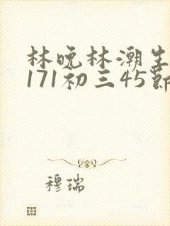 林晚林潮生if171初三45节