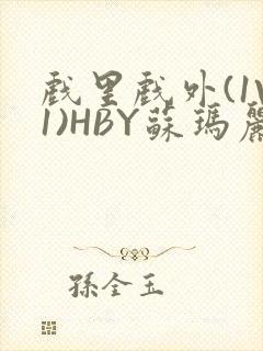 戏里戏外(1V1)HBY苏玛丽全文免费阅读