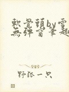 软骨头by雪碧无弹窗笔趣阁