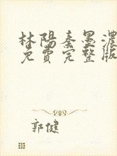 林阳秦墨浓小说免费完整版