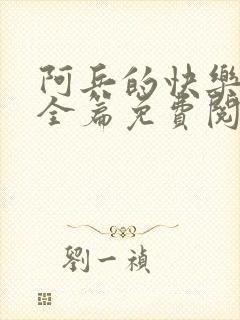 阿兵的快乐生活全篇免费阅读