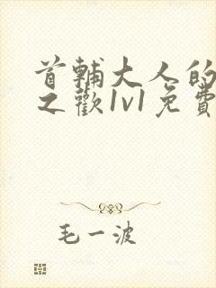 首辅大人的床榻之欢1v1免费