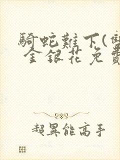 骑蛇难下(双) 金银花免费阅读完整版