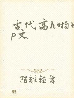 古代高h啪肉np文