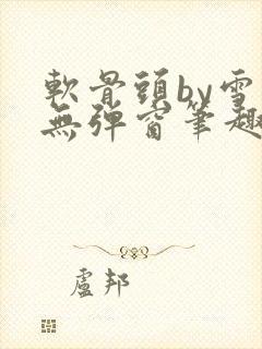 软骨头by雪碧无弹窗笔趣阁