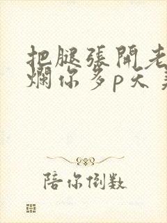 把腿张开老子臊烂你多p天美传媒