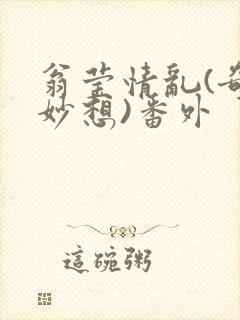 翁莹情乱(奇思妙想)番外