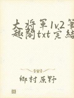 大将军1v2笔趣阁txt完结