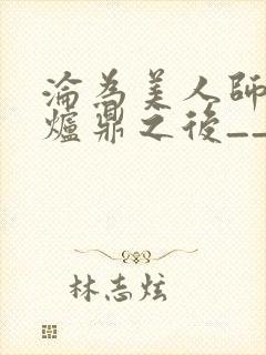 沦为美人师兄的炉鼎之后__