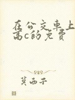 在公交车上弄到高c的免费封面