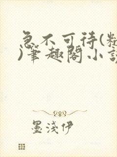 急不可待(糙汉)笔趣阁小说内容