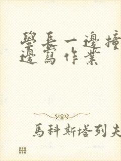 学长一边撞我一边写作业