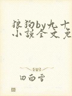 狼狗by九十千小说全文免费阅读无弹窗笔趣