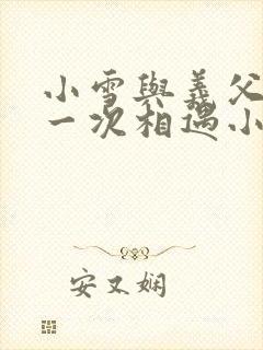 小雪与义父的第一次相遇小说