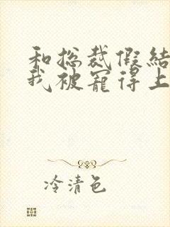 和总裁假结婚后我被宠得上头