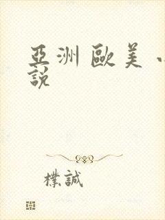 亚洲 欧美 小说