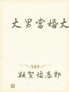 大男当婚大结局