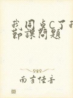 我同桌C了我一节课问题