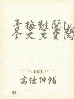 青梅难哄1v1全文免费阅读小说