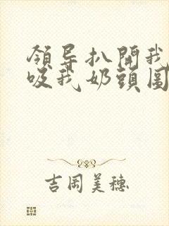 领导扒开我奶罩吸我奶头图片封面