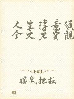 人生得意须纵欢全文免费观看