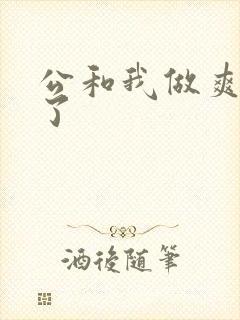 公和我做爽死我了