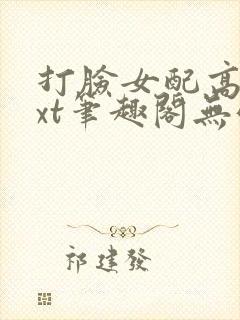 打脸女配高攀txt笔趣阁无弹窗