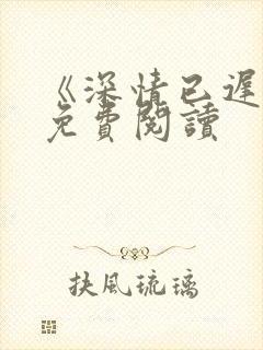 《深情已迟暮》免费阅读